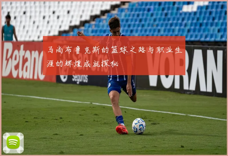 马尚布鲁克斯的篮球之路与职业生涯的辉煌成就探秘
