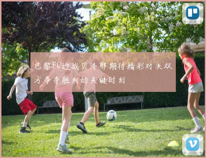 巴黎FC迎战贝济耶期待精彩对决双方争夺胜利的关键时刻