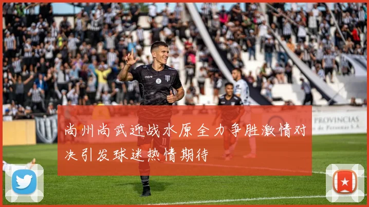 尚州尚武迎战水原全力争胜激情对决引发球迷热情期待