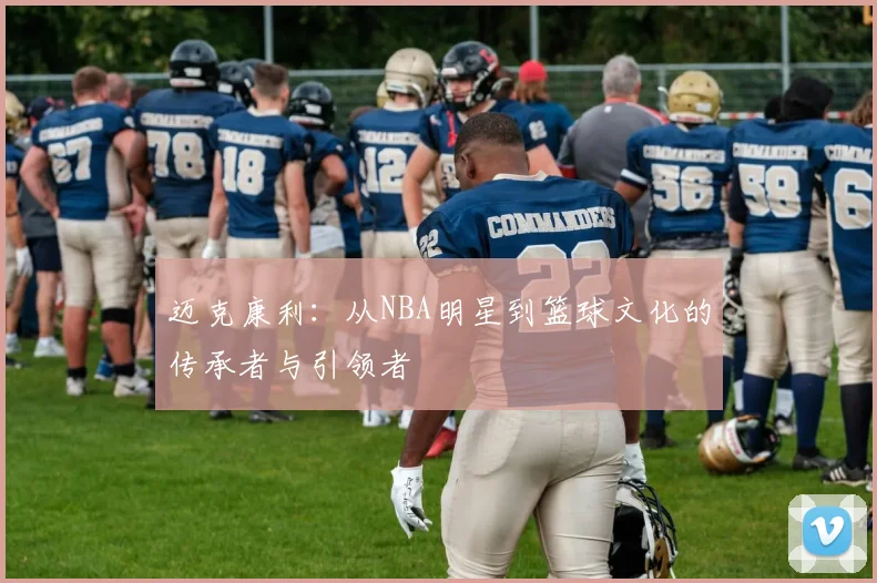 迈克康利：从NBA明星到篮球文化的传承者与引领者