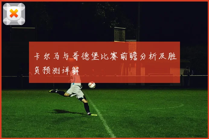 卡尔马与哥德堡比赛前瞻分析及胜负预测详解