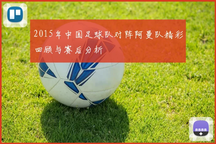 2015年中国足球队对阵阿曼队精彩回顾与赛后分析