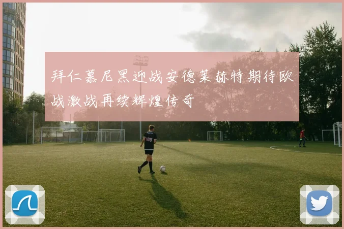 拜仁慕尼黑迎战安德莱赫特期待欧战激战再续辉煌传奇