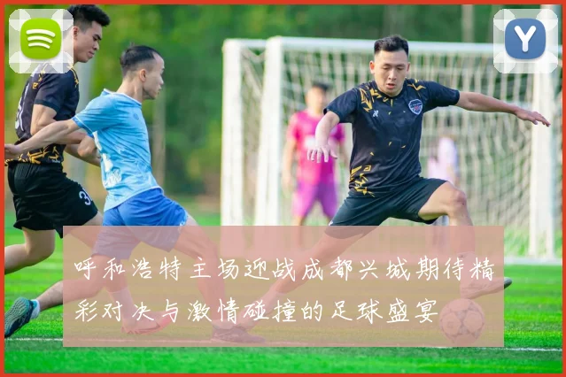 呼和浩特主场迎战成都兴城期待精彩对决与激情碰撞的足球盛宴