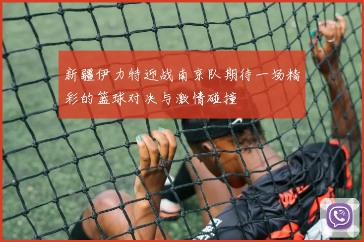 新疆伊力特迎战南京队期待一场精彩的篮球对决与激情碰撞