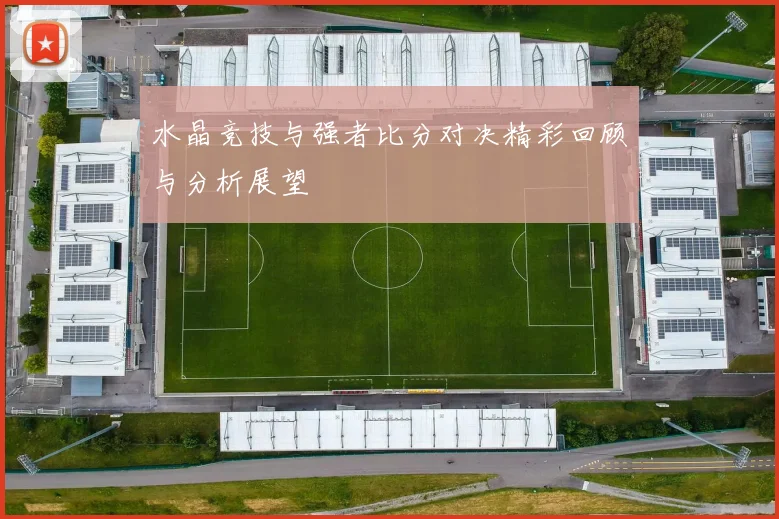 水晶竞技与强者比分对决精彩回顾与分析展望