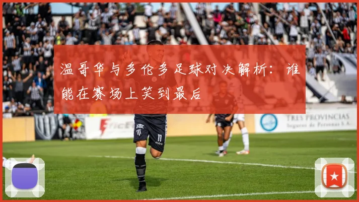 温哥华与多伦多足球对决解析：谁能在赛场上笑到最后