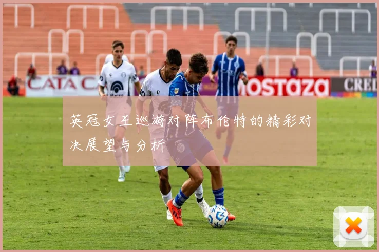 英冠女王巡游对阵布伦特的精彩对决展望与分析