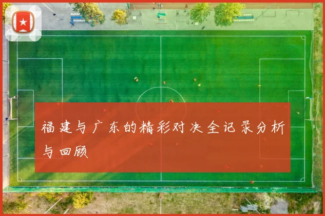 福建与广东的精彩对决全记录分析与回顾