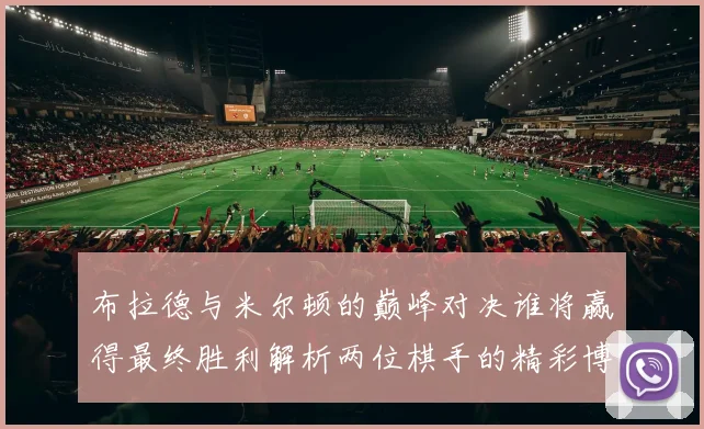 布拉德与米尔顿的巅峰对决谁将赢得最终胜利解析两位棋手的精彩博弈