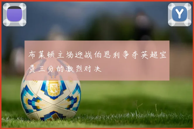 布莱顿主场迎战伯恩利争夺英超宝贵三分的激烈对决