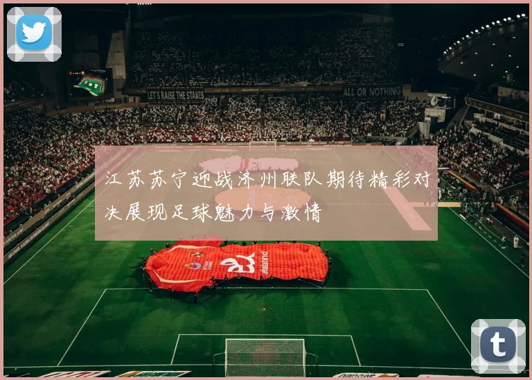 江苏苏宁迎战济州联队期待精彩对决展现足球魅力与激情