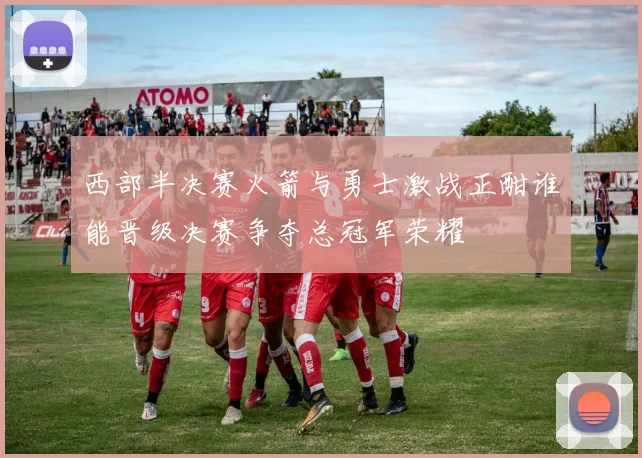 西部半决赛火箭与勇士激战正酣谁能晋级决赛争夺总冠军荣耀
