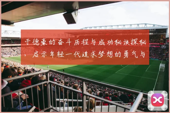于德豪的奋斗历程与成功秘诀探秘，启示年轻一代追求梦想的勇气与智慧