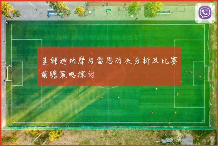 基辅迪纳摩与雷恩对决分析及比赛前瞻策略探讨