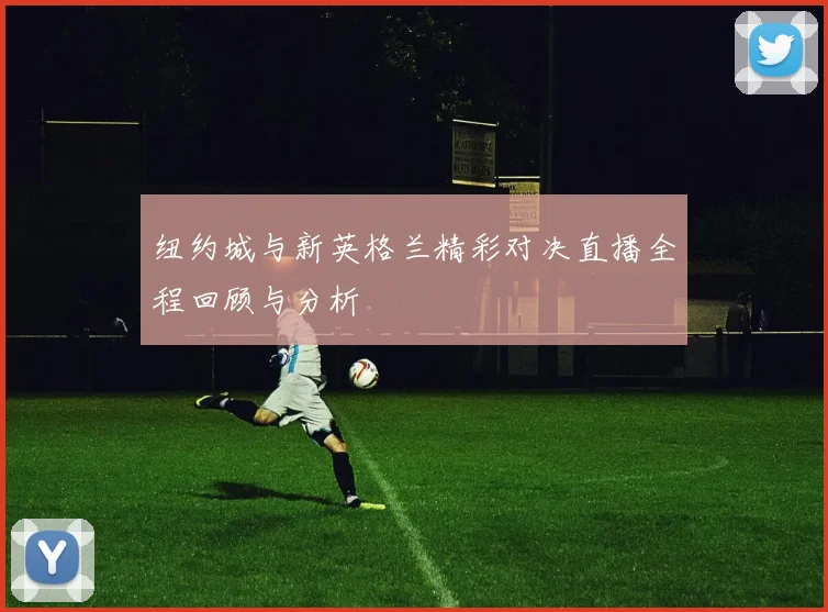 纽约城与新英格兰精彩对决直播全程回顾与分析