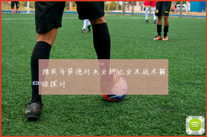 棉农与萨德对决分析比分及战术解读探讨