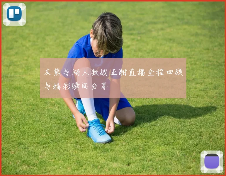 灰熊与湖人激战正酣直播全程回顾与精彩瞬间分享