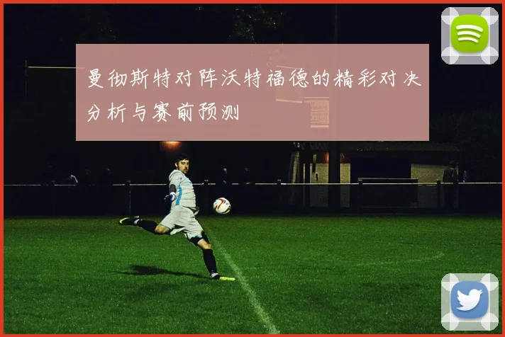 曼彻斯特对阵沃特福德的精彩对决分析与赛前预测