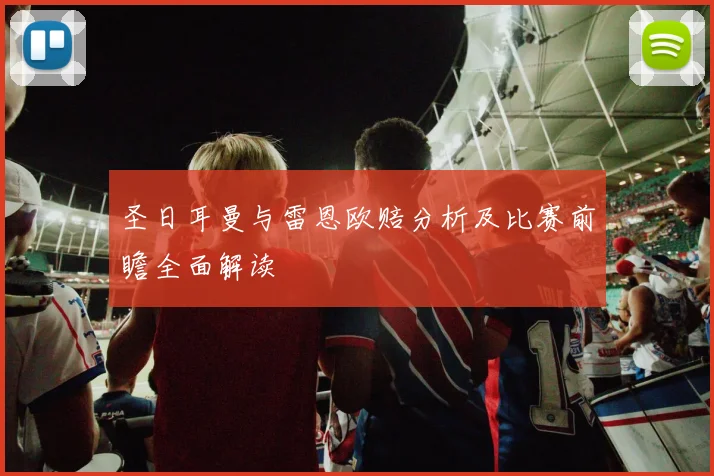 圣日耳曼与雷恩欧赔分析及比赛前瞻全面解读
