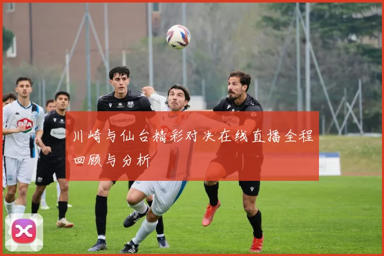 川崎与仙台精彩对决在线直播全程回顾与分析