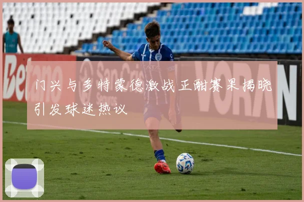 门兴与多特蒙德激战正酣赛果揭晓引发球迷热议